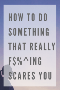 How to do Something That Really F$%^ing Scares You
